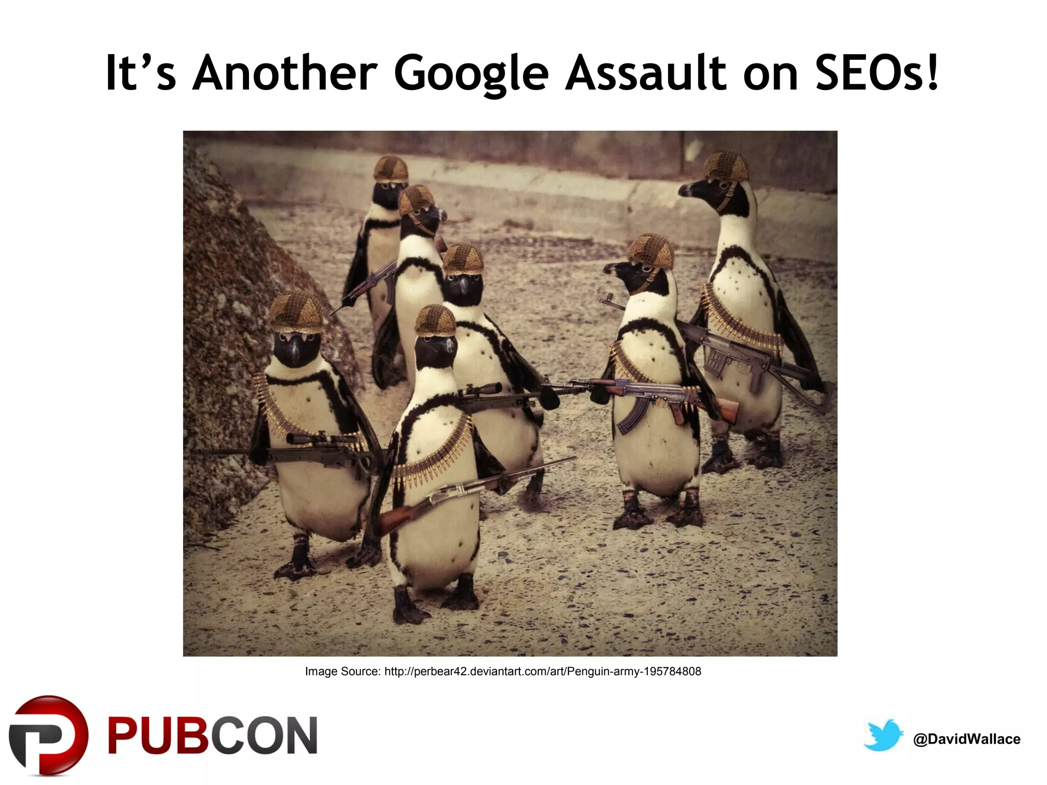 It’s Another Google Assault on SEOs!




        Image Source: http://perbear42.deviantart.com/art/Penguin-army-195784808




                                                                                   @DavidWallace
 