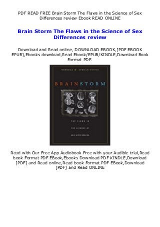 PDF READ FREE Brain Storm The Flaws in the Science of Sex
Differences review Ebook READ ONLINE
Brain Storm The Flaws in the Science of Sex
Differences review
Download and Read online, DOWNLOAD EBOOK,[PDF EBOOK
EPUB],Ebooks download,Read Ebook/EPUB/KINDLE,Download Book
Format PDF.
Read with Our Free App Audiobook Free with your Audible trial,Read
book Format PDF EBook,Ebooks Download PDF KINDLE,Download
[PDF] and Read online,Read book Format PDF EBook,Download
[PDF] and Read ONLINE
 