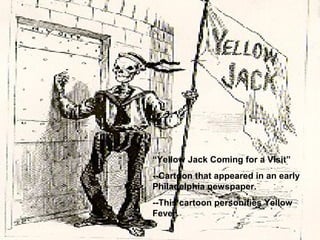 “Yellow Jack Coming for a Visit”
--Cartoon that appeared in an early
Philadelphia newspaper.
--This cartoon personifies Yellow
Fever.

 