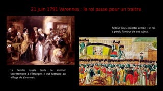 21 juin 1791 Varennes : le roi passe pour un traitre
La famille royale tente de s’enfuir
secrètement à l’étranger. Il est rattrapé au
village de Varennes.
Retour sous escorte armée : le roi
a perdu l’amour de ses sujets.
 