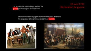 20 avril 1792
Déclaration de guerreLes souverains européens veulent la
guerre pour endiguer la Révolution.
Les volontaires s’engagent dans l’armée pour défendre
les acquis de la Révolution : ce sont les Fédérés.
 