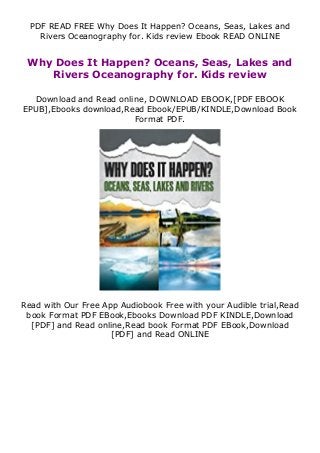 PDF READ FREE Why Does It Happen? Oceans, Seas, Lakes and
Rivers Oceanography for. Kids review Ebook READ ONLINE
Why Does It Happen? Oceans, Seas, Lakes and
Rivers Oceanography for. Kids review
Download and Read online, DOWNLOAD EBOOK,[PDF EBOOK
EPUB],Ebooks download,Read Ebook/EPUB/KINDLE,Download Book
Format PDF.
Read with Our Free App Audiobook Free with your Audible trial,Read
book Format PDF EBook,Ebooks Download PDF KINDLE,Download
[PDF] and Read online,Read book Format PDF EBook,Download
[PDF] and Read ONLINE
 