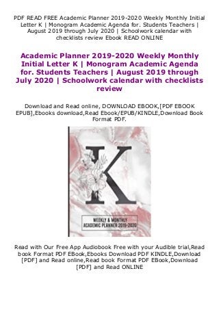 PDF READ FREE Academic Planner 2019-2020 Weekly Monthly Initial
Letter K | Monogram Academic Agenda for. Students Teachers |
August 2019 through July 2020 | Schoolwork calendar with
checklists review Ebook READ ONLINE
Academic Planner 2019-2020 Weekly Monthly
Initial Letter K | Monogram Academic Agenda
for. Students Teachers | August 2019 through
July 2020 | Schoolwork calendar with checklists
review
Download and Read online, DOWNLOAD EBOOK,[PDF EBOOK
EPUB],Ebooks download,Read Ebook/EPUB/KINDLE,Download Book
Format PDF.
Read with Our Free App Audiobook Free with your Audible trial,Read
book Format PDF EBook,Ebooks Download PDF KINDLE,Download
[PDF] and Read online,Read book Format PDF EBook,Download
[PDF] and Read ONLINE
 