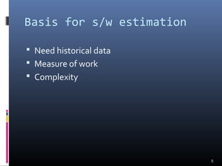 Basis for s/w estimation
 Need historical data
 Measure of work
 Complexity
5
 