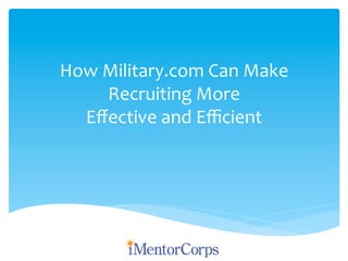 How	
  Military.com	
  Can	
  Make	
  
Recruiting	
  More	
  	
  
Eﬀective	
  and	
  Eﬃcient	
  
 