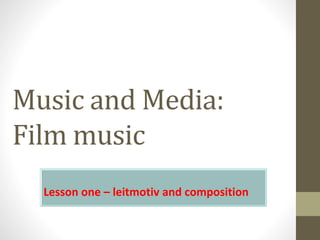 Music and Media:
Film music
Lesson one – leitmotiv and composition
 