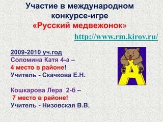 Участие в международном математическом конкурсе-игре «Кенгуру»2-4 классы2010год - 9 место в районеГерасимова Лиза 2-в –учитель Хомутова Н.И.участников  - 2242011 год - участников -  238http://конкурс-кенгуру.рф/