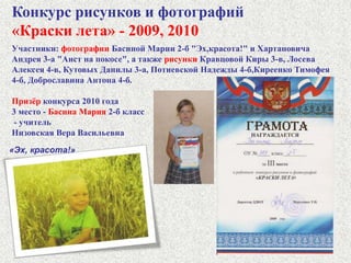 Конкурс рисунков и фотографий «Мой район - моя родина» - 2010 год   Призёры - 2 место- Басина Мария 2-б,                                        (2 фотографии                                                из трёх)2 место - Судаков Владислав 4-в, -  3 место - Соловьёв Виктор 2-в.                                     (1 фото из двух)
