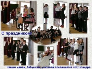 Автор сценария и режиссёр концерта - Резванова Марина Михайловна.Праздничный концерт ко дню 8 марта. Ведущие концерта -  Рученькина Евгения Владиславовна, ученица 4-б класса Гарбуз Екатерина и ученик 4-в класса Лосев Алексей.