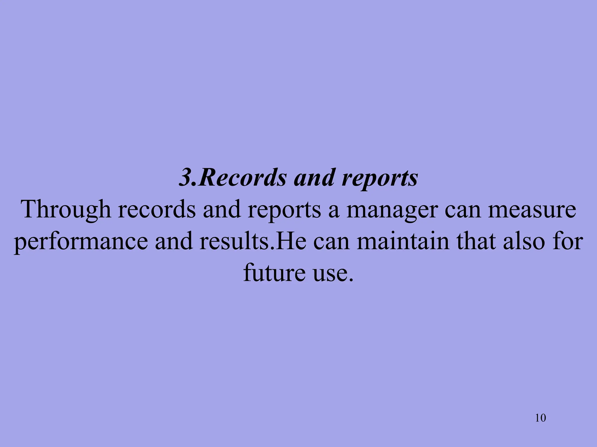 3.Records and reports
Through records and reports a manager can measure
performance and results.He can maintain that also for
future use.
10
 