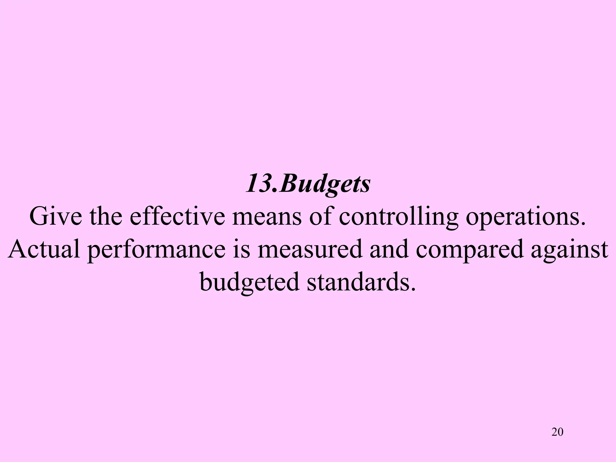 13.Budgets
Give the effective means of controlling operations.
Actual performance is measured and compared against
budgeted standards.
20
 