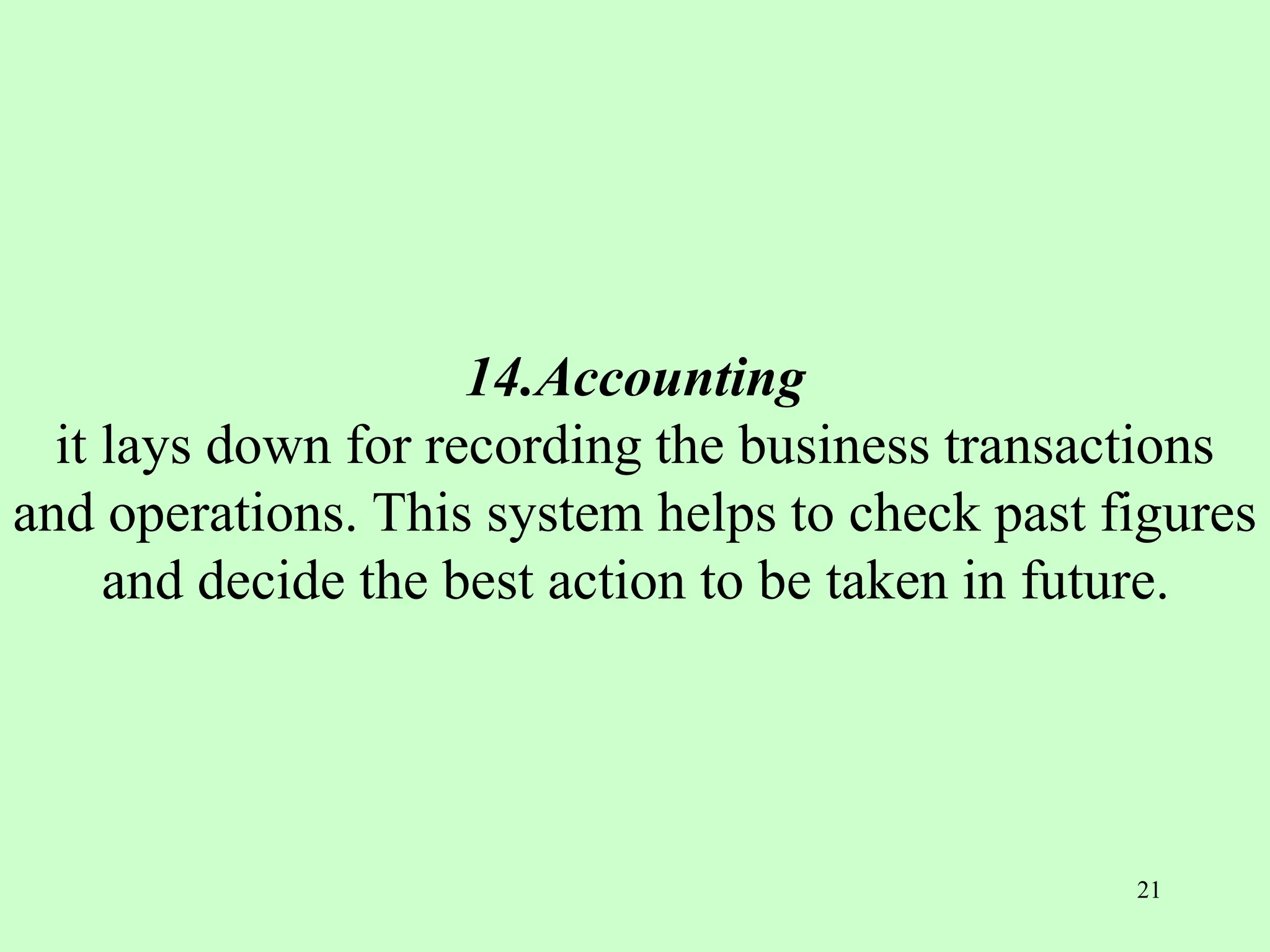 14.Accounting
it lays down for recording the business transactions
and operations. This system helps to check past figures
and decide the best action to be taken in future.
21
 