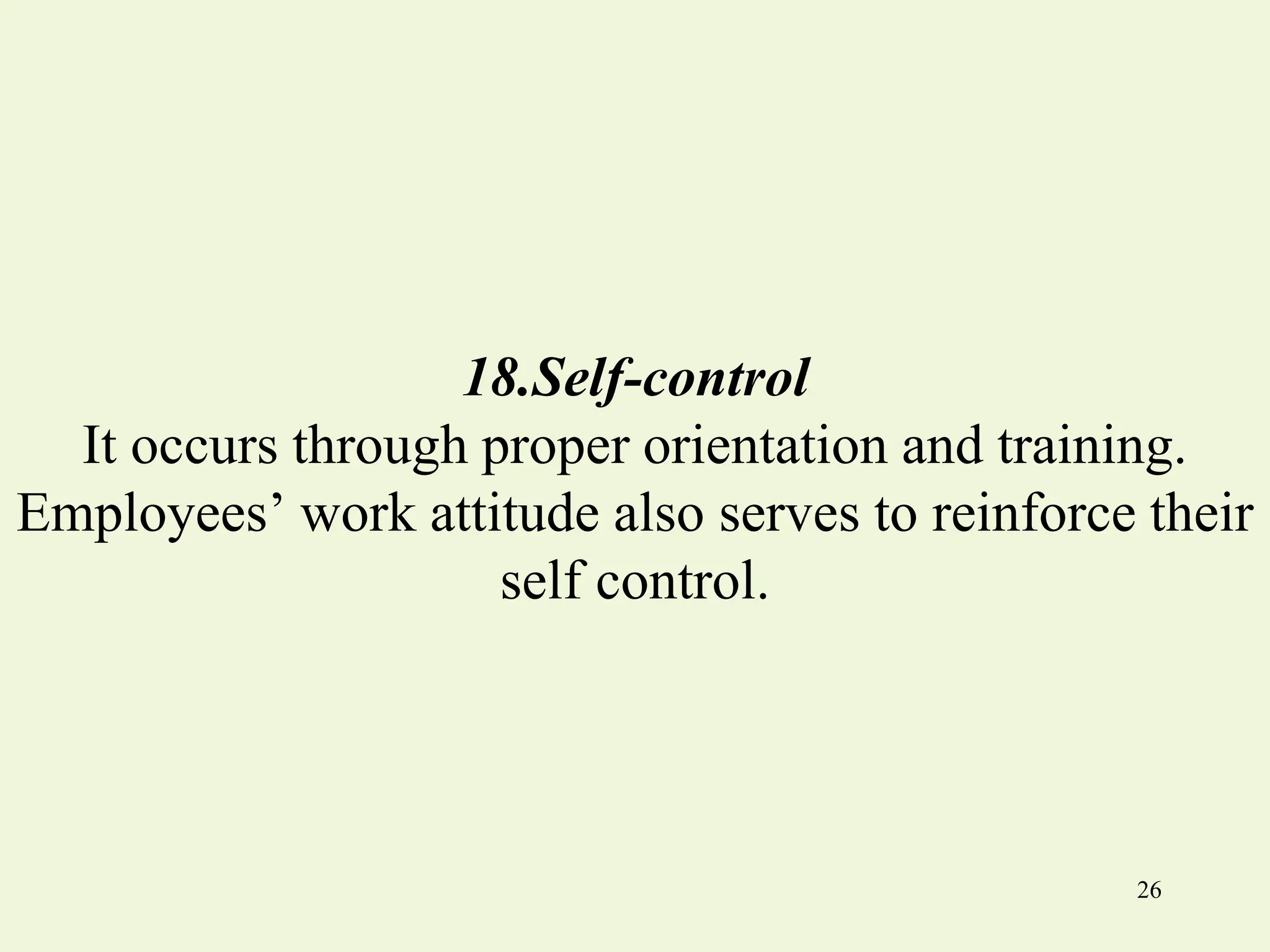 18.Self-control
It occurs through proper orientation and training.
Employees’ work attitude also serves to reinforce their
self control.
26
 