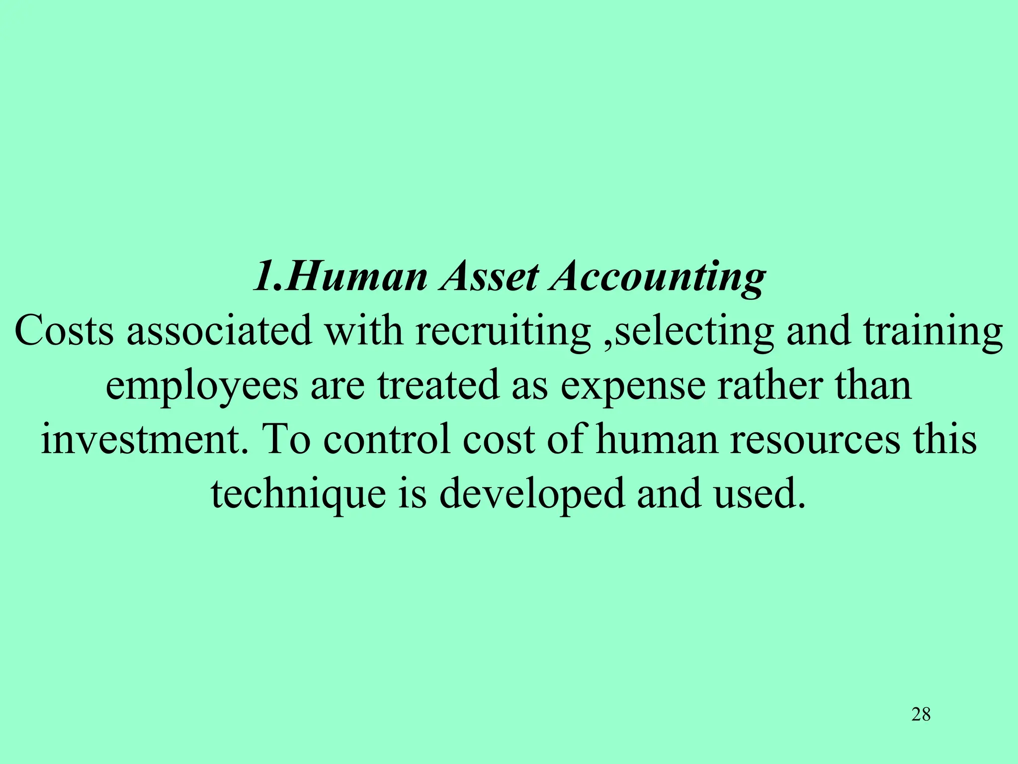 1.Human Asset Accounting
Costs associated with recruiting ,selecting and training
employees are treated as expense rather than
investment. To control cost of human resources this
technique is developed and used.
28
 