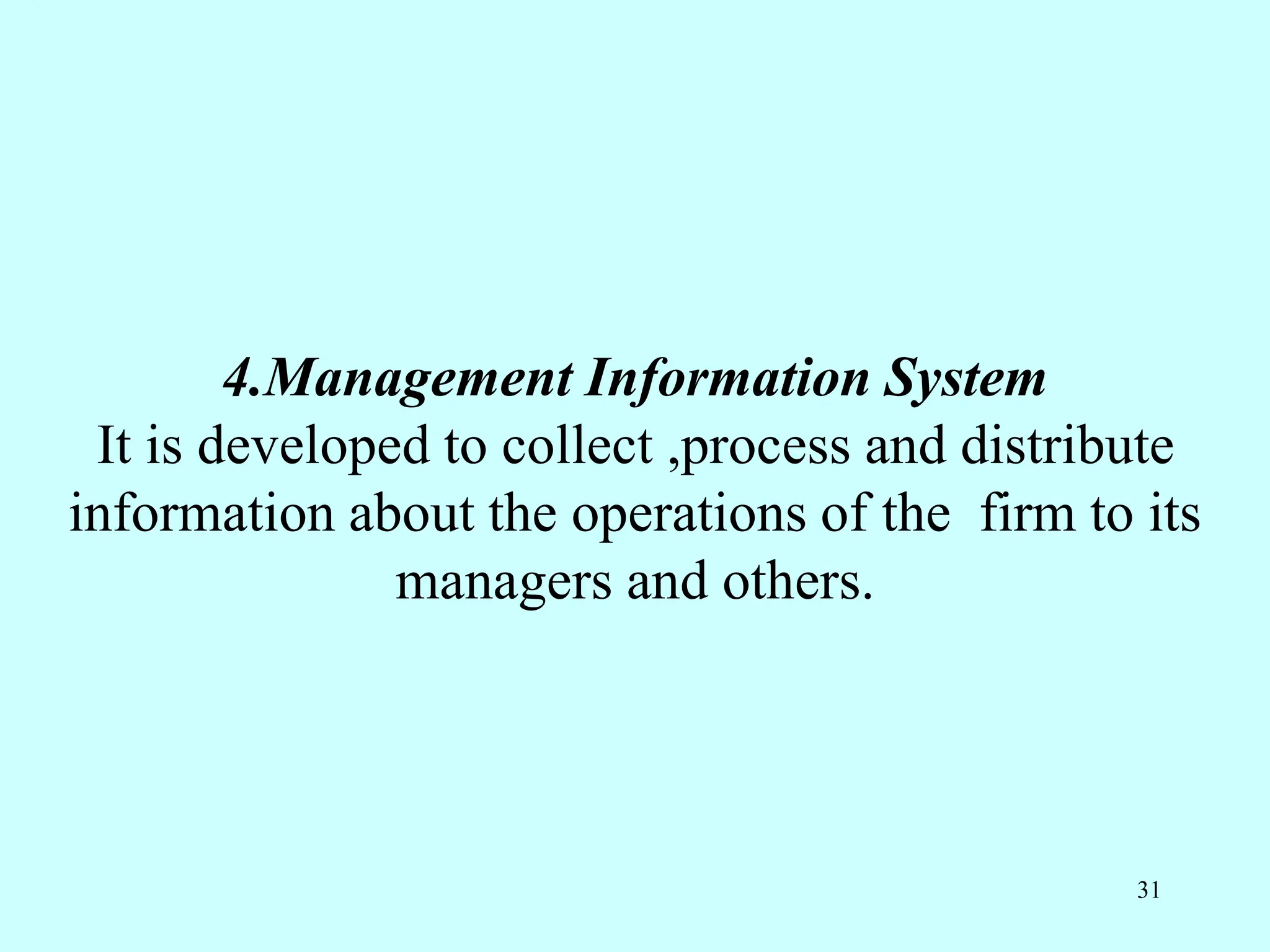 4.Management Information System
It is developed to collect ,process and distribute
information about the operations of the firm to its
managers and others.
31
 