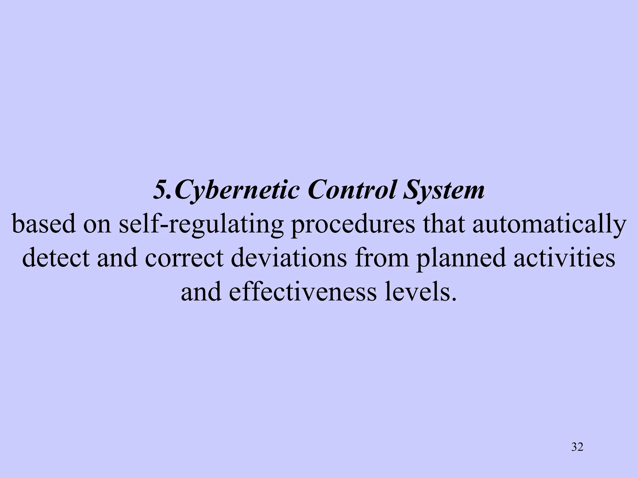 5.Cybernetic Control System
based on self-regulating procedures that automatically
detect and correct deviations from planned activities
and effectiveness levels.
32
 