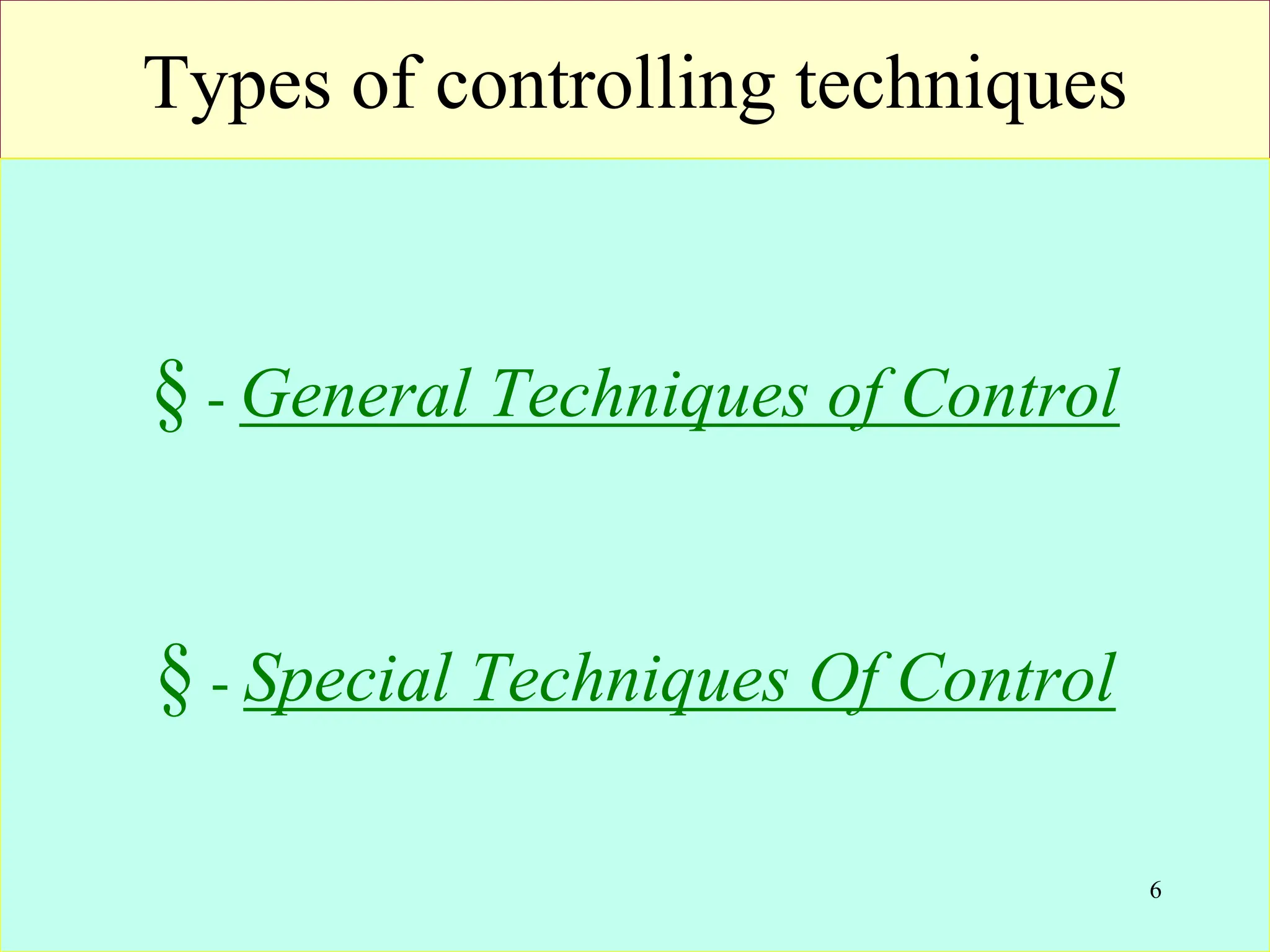Types of controlling techniques
§ - General Techniques of Control
§ - Special Techniques Of Control
6
 