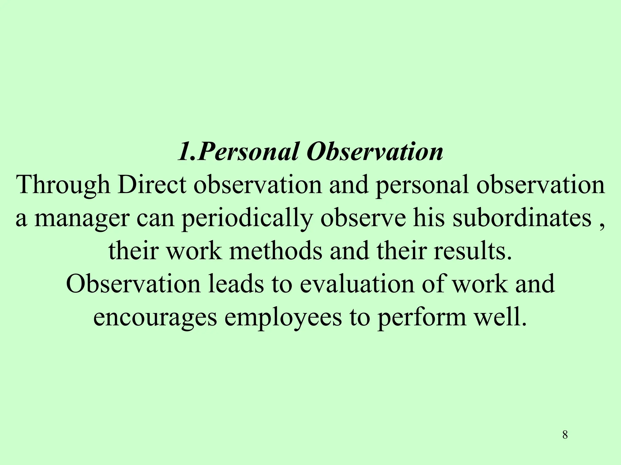 1.Personal Observation
Through Direct observation and personal observation
a manager can periodically observe his subordinates ,
their work methods and their results.
Observation leads to evaluation of work and
encourages employees to perform well.
8
 