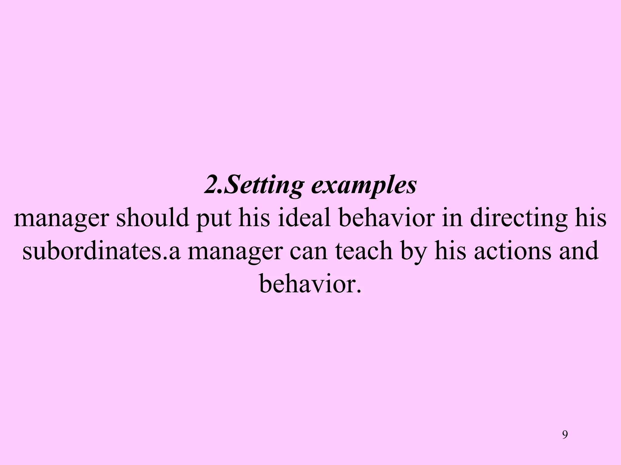 2.Setting examples
manager should put his ideal behavior in directing his
subordinates.a manager can teach by his actions and
behavior.
9
 