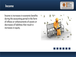 Income
Income is increases in economic benefits
during the accounting period in the form
of inflows or enhancements of assets or
decreases of liabilities that result in
increases in equity,
 