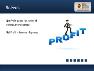 Net Profit
Net Profit means the excess of
revenue over expenses
Net Profit = Revenue - Expenses
 