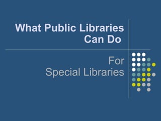 What Public Libraries Can Do   For Special Libraries 