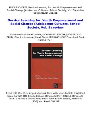 PDF READ FREE Service Learning for. Youth Empowerment and
Social Change (Adolescent Cultures, School Society, Vol. 5) review
Ebook READ ONLINE
Service Learning for. Youth Empowerment and
Social Change (Adolescent Cultures, School
Society, Vol. 5) review
Download and Read online, DOWNLOAD EBOOK,[PDF EBOOK
EPUB],Ebooks download,Read Ebook/EPUB/KINDLE,Download Book
Format PDF.
Read with Our Free App Audiobook Free with your Audible trial,Read
book Format PDF EBook,Ebooks Download PDF KINDLE,Download
[PDF] and Read online,Read book Format PDF EBook,Download
[PDF] and Read ONLINE
 
