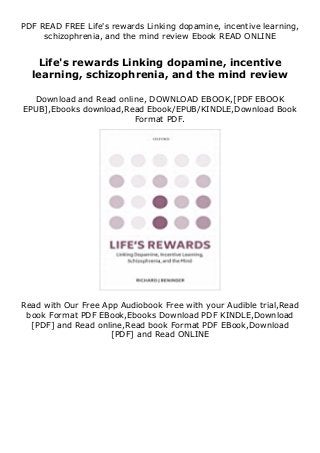 PDF READ FREE Life's rewards Linking dopamine, incentive learning,
schizophrenia, and the mind review Ebook READ ONLINE
Life's rewards Linking dopamine, incentive
learning, schizophrenia, and the mind review
Download and Read online, DOWNLOAD EBOOK,[PDF EBOOK
EPUB],Ebooks download,Read Ebook/EPUB/KINDLE,Download Book
Format PDF.
Read with Our Free App Audiobook Free with your Audible trial,Read
book Format PDF EBook,Ebooks Download PDF KINDLE,Download
[PDF] and Read online,Read book Format PDF EBook,Download
[PDF] and Read ONLINE
 