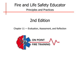 Fire and Life Safety Educator
Principles and Practices
2nd Edition
Chapter 11 — Evaluation, Assessment, and Reflection
 
