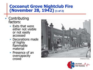 Cocoanut Grove Nightclub Fire
(November 28, 1942) (1 of 2)
‣ Contributing
factors:
‣ Exits that were
either not visible
or not easily
accessed
‣ Decorations made
of highly
flammable
material
‣ Presence of an
overcapacity
crowd © Bettmann/Getty.
 