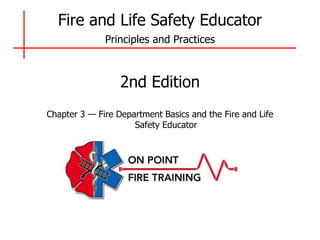 Fire and Life Safety Educator
Principles and Practices
2nd Edition
Chapter 3 — Fire Department Basics and the Fire and Life
Safety Educator
 