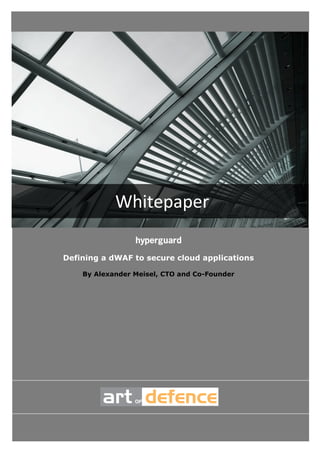  
 
                                                   1 




                Whitepaper 
                     hyperguard
    Defining a dWAF to secure cloud applications

        By Alexander Meisel, CTO and Co-Founder
 