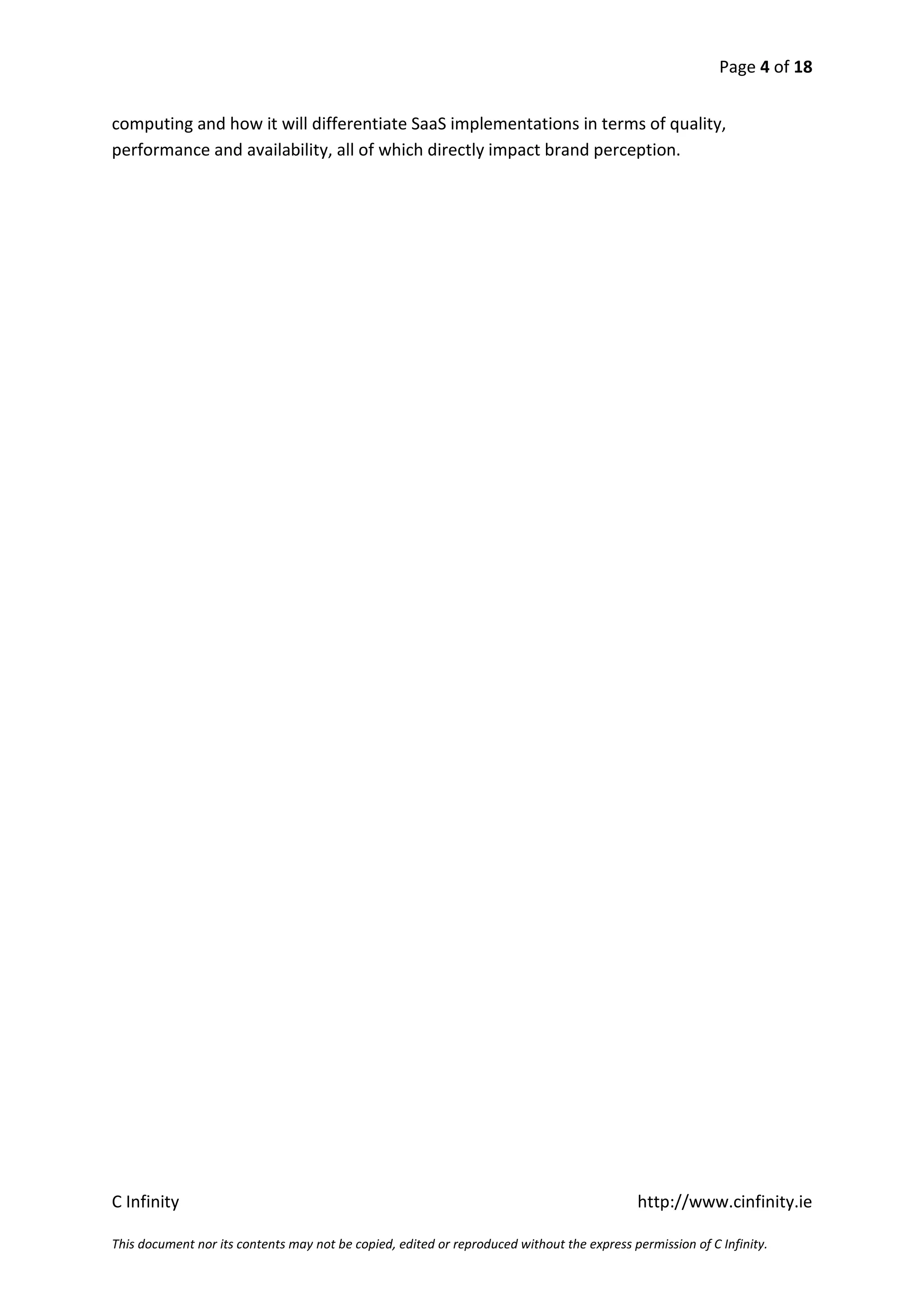 Page 4 of 18


computing and how it will differentiate SaaS implementations in terms of quality,
performance and availability, all of which directly impact brand perception.




C Infinity                                                                                  http://www.cinfinity.ie

This document nor its contents may not be copied, edited or reproduced without the express permission of C Infinity.
 
