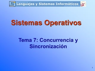 1
Tema 7: Concurrencia y
Sincronización
Sistemas Operativos
 