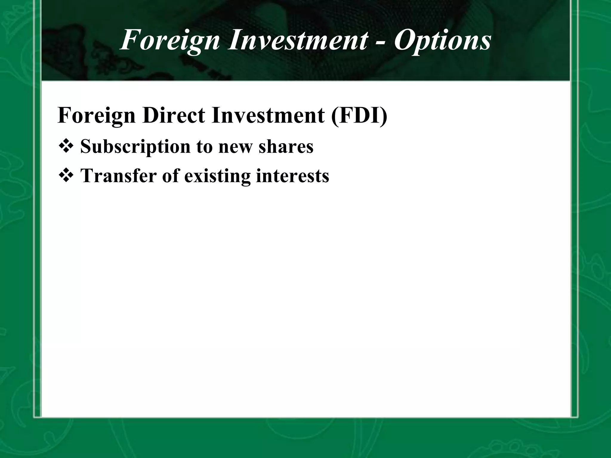 Foreign Investment - Options
Foreign Direct Investment (FDI)
 Subscription to new shares
 Transfer of existing interests
 