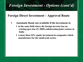 Foreign Investment - Options (cont’d)
Foreign Direct Investment – Approval Route
 Automatic Route not available if the in...