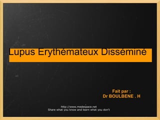 Lupus Erythémateux Disséminé Fait par : Dr BOULBENE . H http://www.medespace.net Share what you know and learn what you don't 
