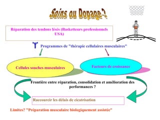 Réparation des tendons lésés (Basketteurs professionnels USA)    Programmes de "thérapie cellulaires musculaires" Cellules souches musculaires Facteurs de croissance Raccourcir les délais de cicatrisation Limites? "Préparation musculaire biologiquement assistée" Frontière entre réparation, consolidation et amélioration des performances ? 