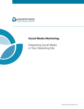 Social Media Marketing:

Integrating Social Media
in Your Marketing Mix




                           www.awarenessnetworks.com
 