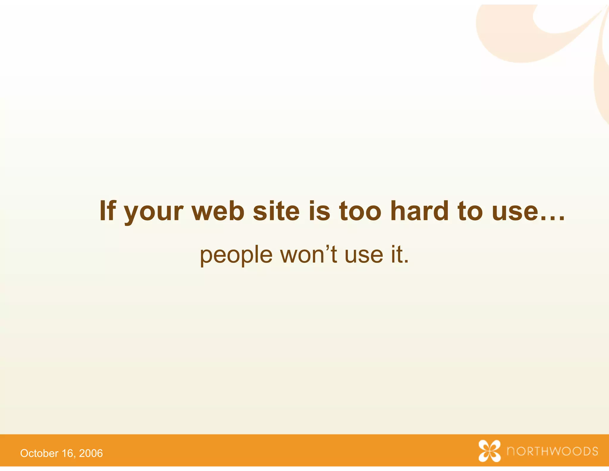 If your web site is too hard to use…
                      people wo use it.
                              on’t




October 16, 2006
 