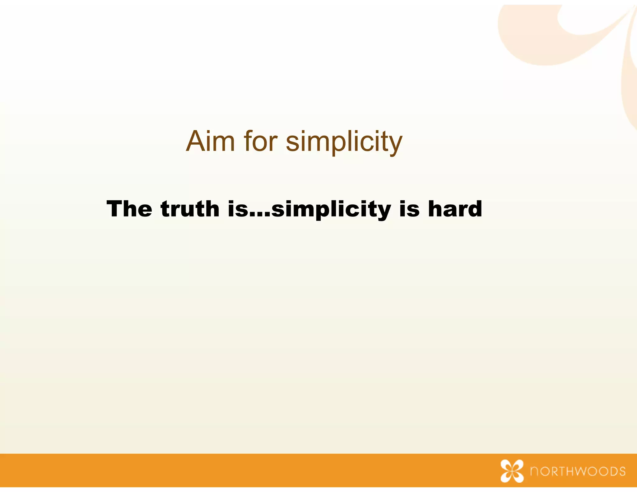 Aim for sim
                mplicity

The truth is…simp
                plicity is hard
 
