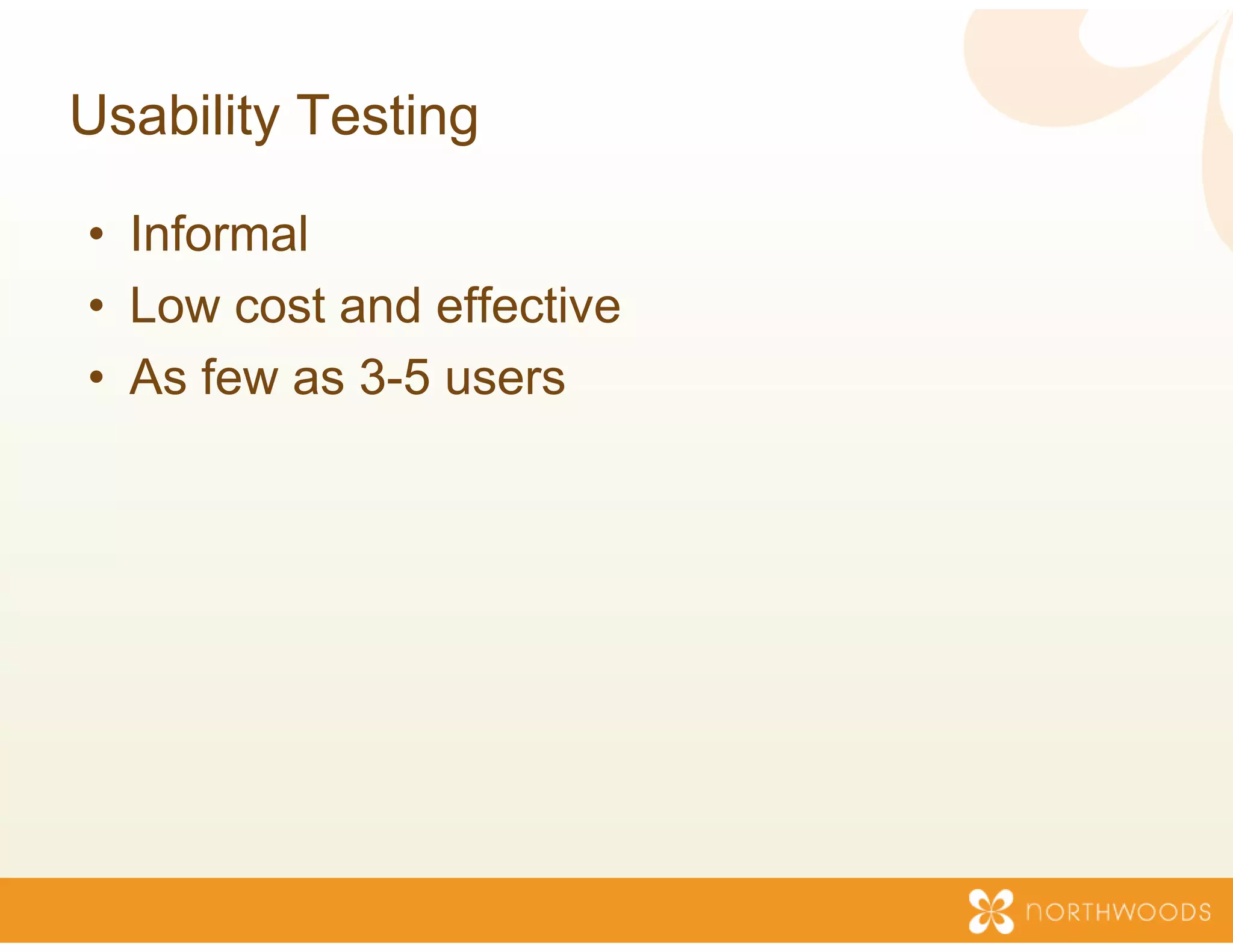 Usability Testing

• Informal
• Low cost and effective
                       e
• A few as 3-5 users
  As f      35
 