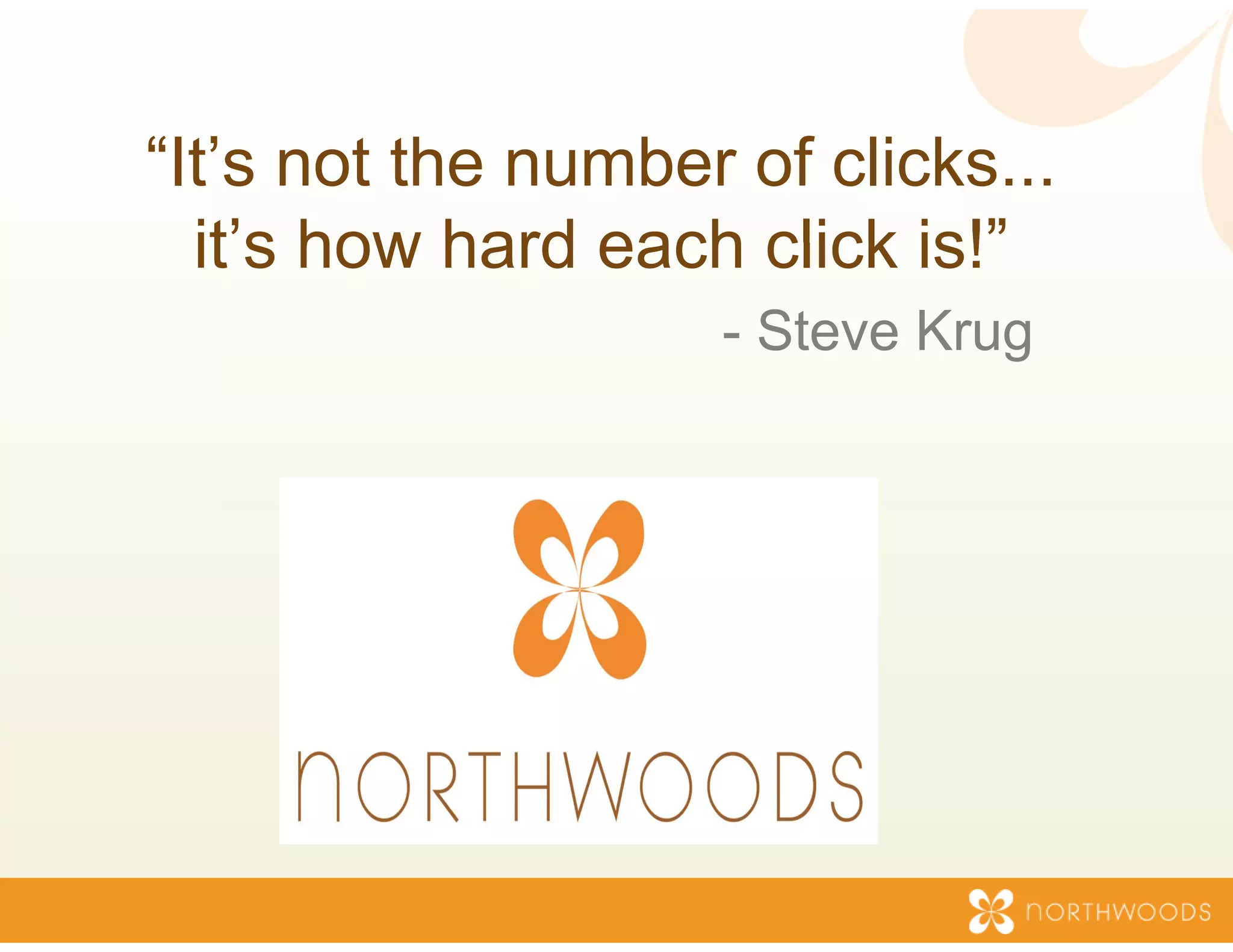 “It’s not the num
                mber of clicks...
  it s
  it’s how hard e
                each click is!”
                            is!
                    - Steve Krug
                               g
 