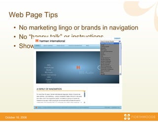 Web Page Tips
      • No marketing lingo or brands in navigation
                             r
      • No “happy talk” or ins
                             structions
      • Show – don’t tell!
               don t




October 16, 2006
 