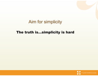Aim for sim
                mplicity

The truth is…simp
                plicity is hard
 