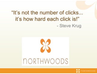 “It’s not the num
                mber of clicks...
  it s
  it’s how hard e
                each click is!”
                            is!
                    - Steve Krug
                               g
 