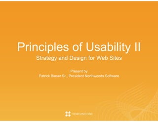 Principles of Usability II
   Strategy and Des g for Web Sites
         gy       sign

                        Prese by
                            ent
    Patrick Bieser Sr Preside Northwoods Software
                   Sr.,     ent
 