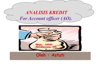 ANALISIS KREDIT
For Account officer (AO).
Oleh : Astuti
 