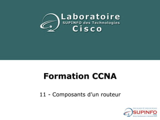 Formation CCNA
11 - Composants d’un routeur
 