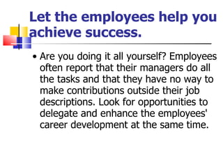 Let the employees help you achieve success. <ul><ul><li>Are you doing it all yourself? Employees often report that their m...